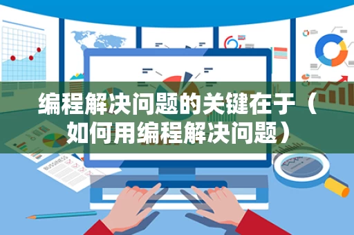 编程解决问题的关键在于（如何用编程解决问题）