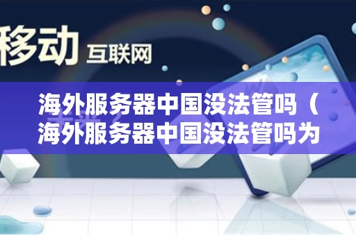 海外服务器中国没法管吗（海外服务器中国没法管吗为什么）