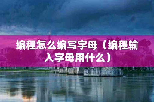 编程怎么编写字母（编程输入字母用什么）