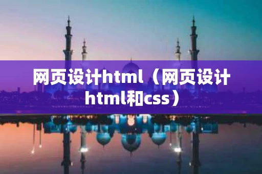 网页设计html（网页设计html和css）
