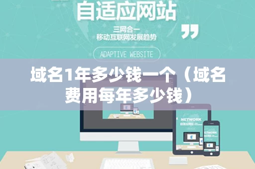 域名1年多少钱一个（域名费用每年多少钱）