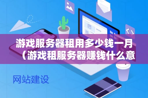 游戏服务器租用多少钱一月（游戏租服务器赚钱什么意思）
