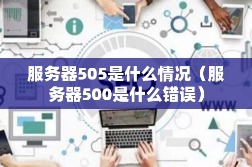 服务器505是什么情况（服务器500是什么错误）