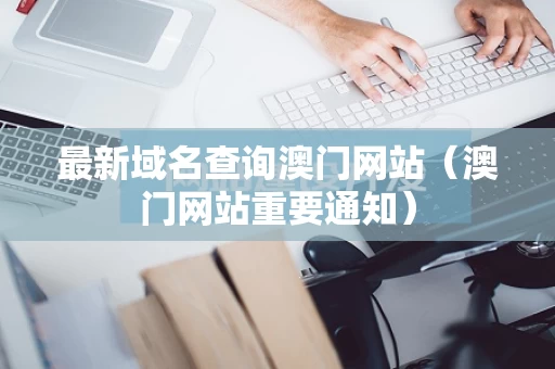最新域名查询澳门网站（澳门网站重要通知）