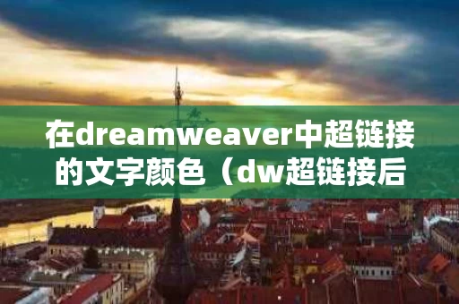 在dreamweaver中超链接的文字颜色（dw超链接后字体变色了怎么设置）