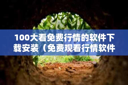 100大看免费行情的软件下载安装（免费观看行情软件网站大全下载）