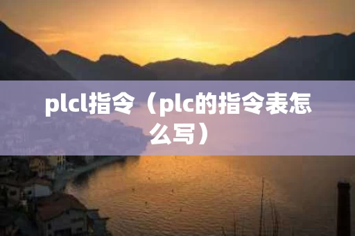 plcl指令（plc的指令表怎么写）