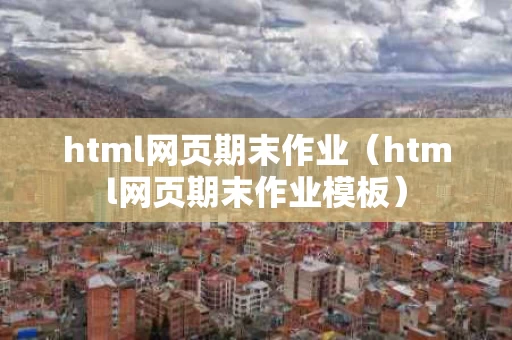 html网页期末作业（html网页期末作业模板）