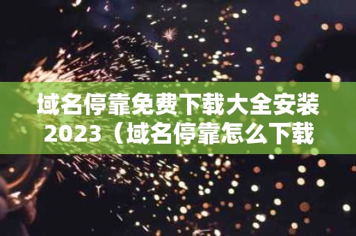 域名停靠免费下载大全安装2023（域名停靠怎么下载）
