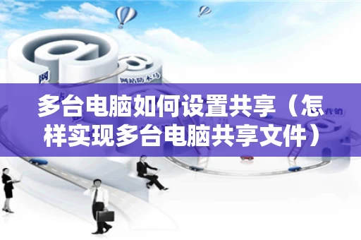 多台电脑如何设置共享（怎样实现多台电脑共享文件）