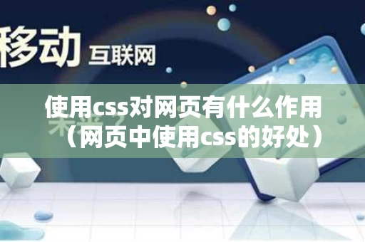 使用css对网页有什么作用（网页中使用css的好处）