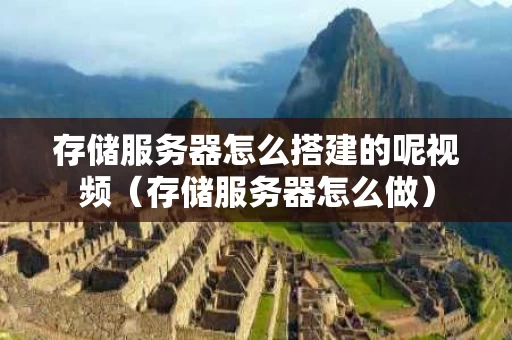 存储服务器怎么搭建的呢视频（存储服务器怎么做）