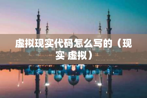虚拟现实代码怎么写的（现实 虚拟）