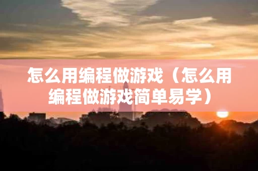 怎么用编程做游戏（怎么用编程做游戏简单易学）