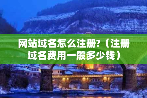 网站域名怎么注册?（注册域名费用一般多少钱）