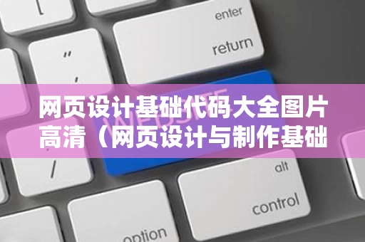 网页设计基础代码大全图片高清（网页设计与制作基础代码）