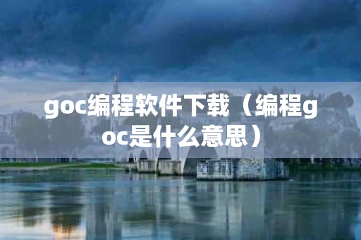 goc编程软件下载（编程goc是什么意思）