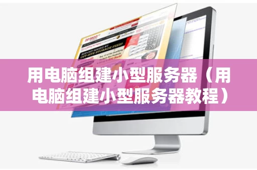用电脑组建小型服务器（用电脑组建小型服务器教程）