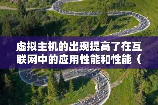 虚拟主机的出现提高了在互联网中的应用性能和性能（虚拟主机的特点）