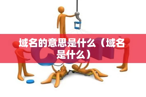 域名的意思是什么（域名 是什么）