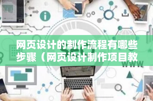 网页设计的制作流程有哪些步骤（网页设计制作项目教程）