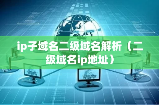ip子域名二级域名解析（二级域名ip地址）