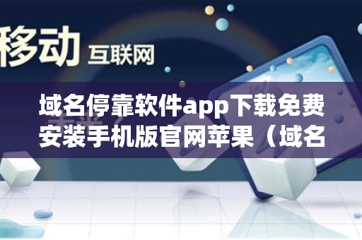 域名停靠软件app下载免费安装手机版官网苹果（域名停靠应用app）
