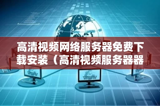 高清视频网络服务器免费下载安装（高清视频服务器器）