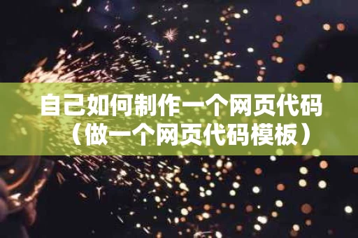 自己如何制作一个网页代码（做一个网页代码模板）
