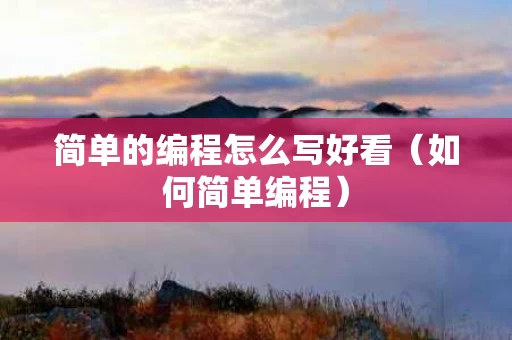 简单的编程怎么写好看（如何简单编程）