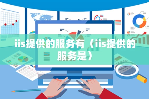 iis提供的服务有（iis提供的服务是）