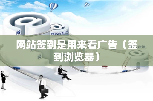 网站签到是用来看广告（签到浏览器）