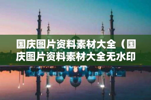 国庆图片资料素材大全（国庆图片资料素材大全无水印）