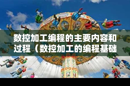 数控加工编程的主要内容和过程（数控加工的编程基础的概念）