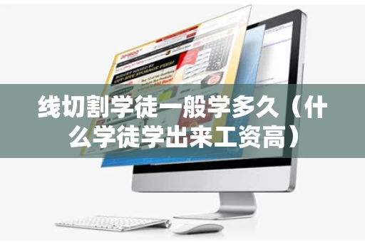线切割学徒一般学多久（什么学徒学出来工资高）