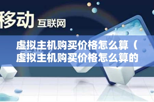 虚拟主机购买价格怎么算（虚拟主机购买价格怎么算的）