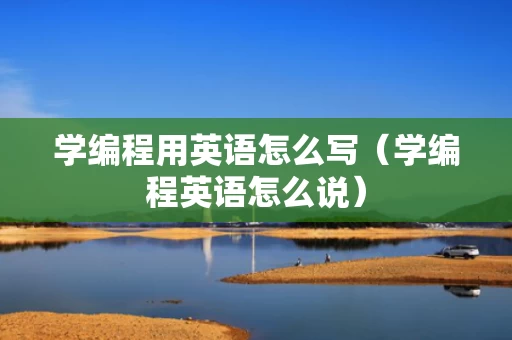 学编程用英语怎么写（学编程英语怎么说）