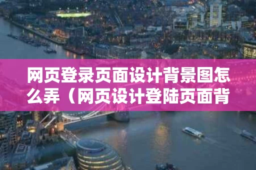 网页登录页面设计背景图怎么弄（网页设计登陆页面背景图）