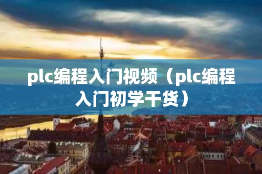plc编程入门视频（plc编程入门初学干货）