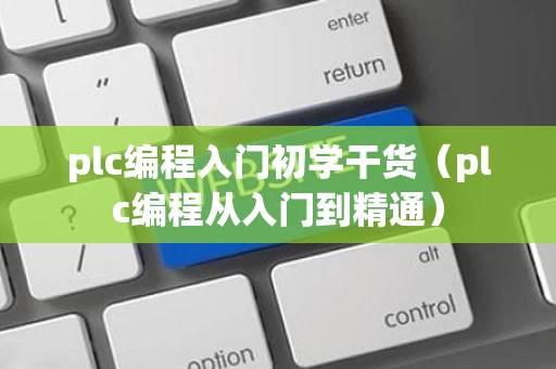 plc编程入门初学干货（plc编程从入门到精通）