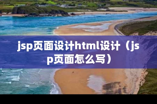 jsp页面设计html设计（jsp页面怎么写）