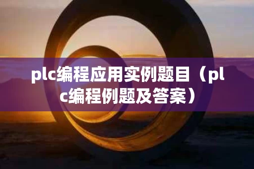 plc编程应用实例题目（plc编程例题及答案）