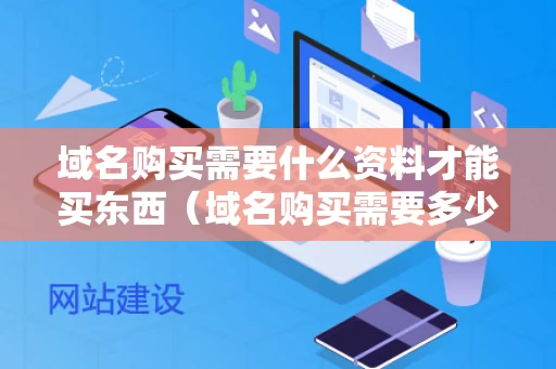 域名购买需要什么资料才能买东西（域名购买需要多少钱）