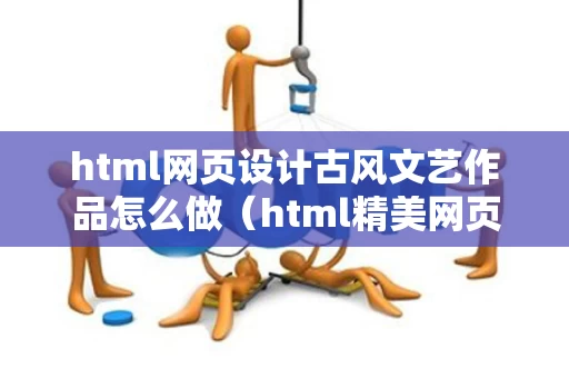 html网页设计古风文艺作品怎么做（html精美网页作品）
