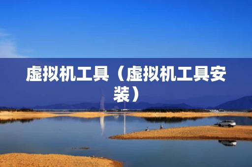 虚拟机工具（虚拟机工具安装）