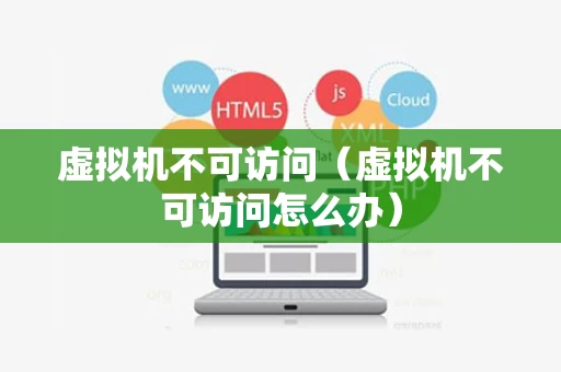 虚拟机不可访问（虚拟机不可访问怎么办）