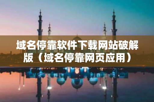 域名停靠软件下载网站破解版（域名停靠网页应用）