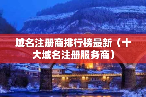 域名注册商排行榜最新（十大域名注册服务商）