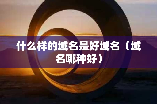 什么样的域名是好域名（域名哪种好）