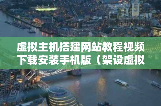 虚拟主机搭建网站教程视频下载安装手机版（架设虚拟主机）